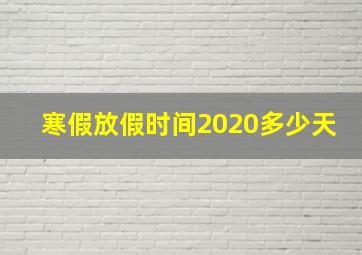 寒假放假时间2020多少天