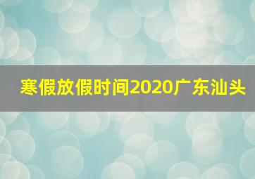 寒假放假时间2020广东汕头