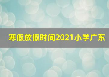 寒假放假时间2021小学广东