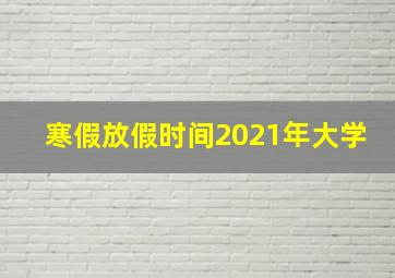 寒假放假时间2021年大学