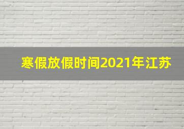 寒假放假时间2021年江苏