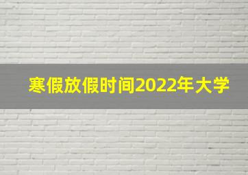 寒假放假时间2022年大学