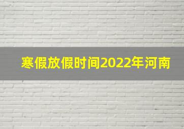 寒假放假时间2022年河南