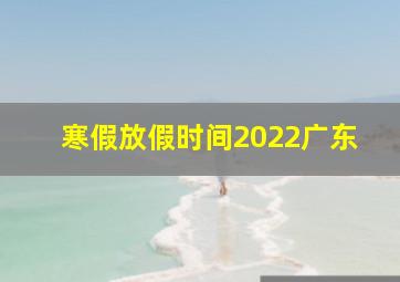 寒假放假时间2022广东