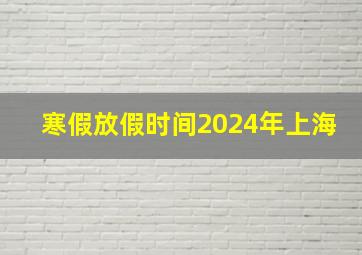 寒假放假时间2024年上海