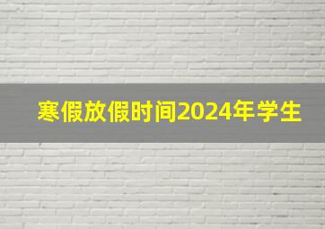 寒假放假时间2024年学生