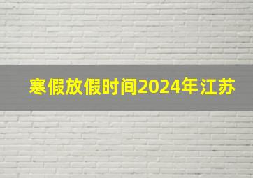 寒假放假时间2024年江苏