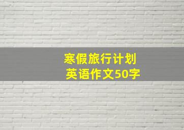 寒假旅行计划英语作文50字