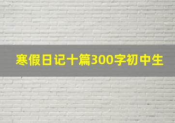 寒假日记十篇300字初中生