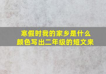 寒假时我的家乡是什么颜色写出二年级的短文来