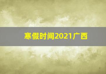 寒假时间2021广西