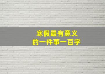 寒假最有意义的一件事一百字