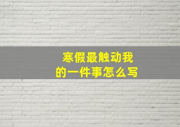 寒假最触动我的一件事怎么写