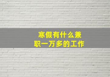 寒假有什么兼职一万多的工作