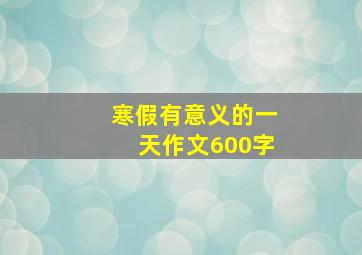 寒假有意义的一天作文600字