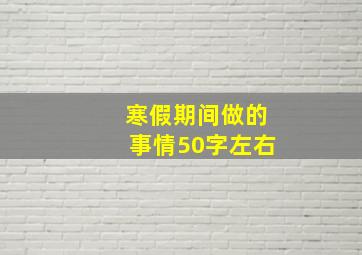 寒假期间做的事情50字左右