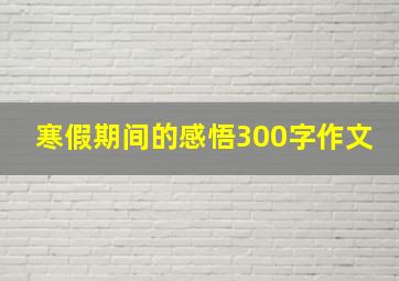 寒假期间的感悟300字作文