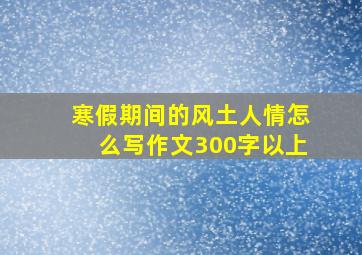 寒假期间的风土人情怎么写作文300字以上