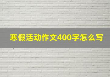 寒假活动作文400字怎么写