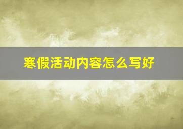 寒假活动内容怎么写好