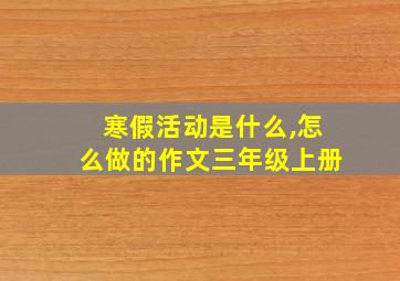 寒假活动是什么,怎么做的作文三年级上册