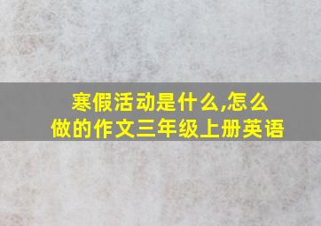 寒假活动是什么,怎么做的作文三年级上册英语