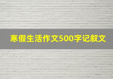 寒假生活作文500字记叙文