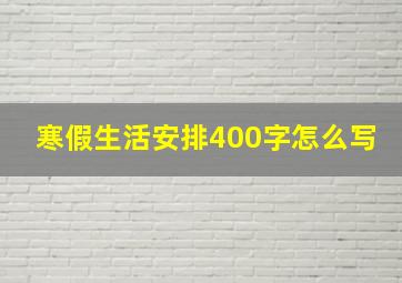 寒假生活安排400字怎么写