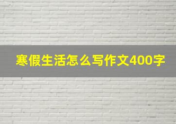 寒假生活怎么写作文400字