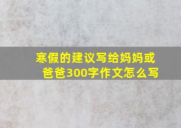 寒假的建议写给妈妈或爸爸300字作文怎么写