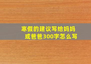 寒假的建议写给妈妈或爸爸300字怎么写