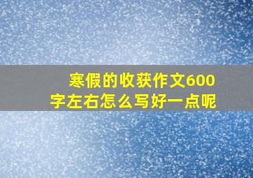 寒假的收获作文600字左右怎么写好一点呢