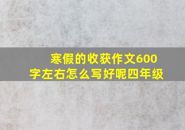 寒假的收获作文600字左右怎么写好呢四年级