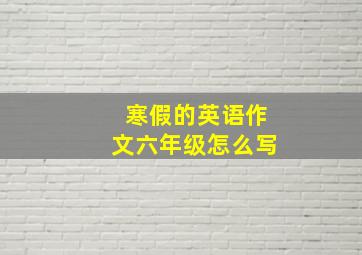 寒假的英语作文六年级怎么写