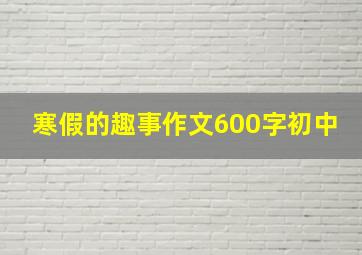 寒假的趣事作文600字初中