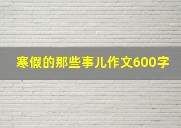 寒假的那些事儿作文600字