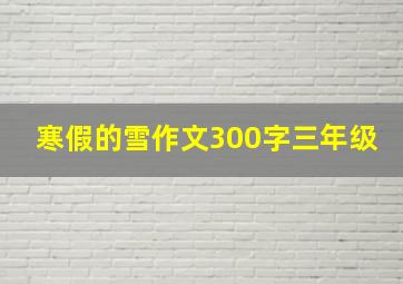 寒假的雪作文300字三年级