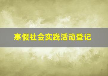 寒假社会实践活动登记