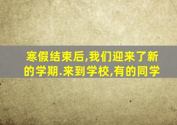 寒假结束后,我们迎来了新的学期.来到学校,有的同学