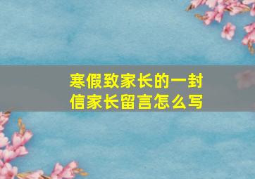 寒假致家长的一封信家长留言怎么写