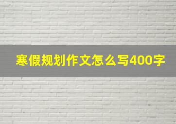 寒假规划作文怎么写400字