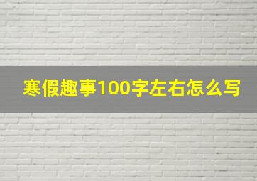 寒假趣事100字左右怎么写