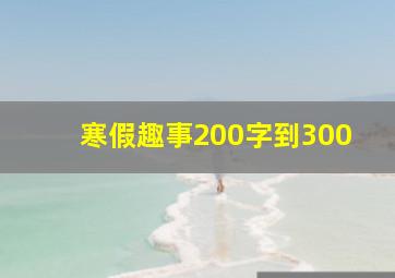 寒假趣事200字到300