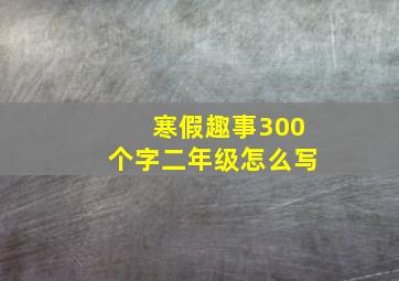 寒假趣事300个字二年级怎么写