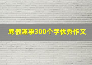 寒假趣事300个字优秀作文