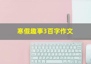 寒假趣事3百字作文