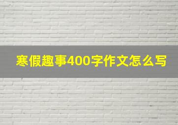 寒假趣事400字作文怎么写