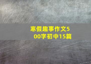 寒假趣事作文500字初中15篇