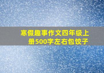 寒假趣事作文四年级上册500字左右包饺子