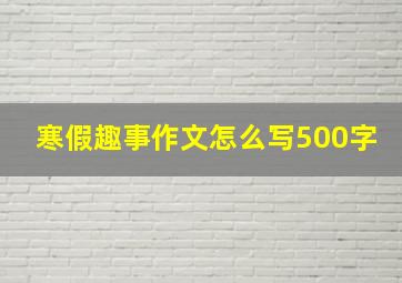 寒假趣事作文怎么写500字